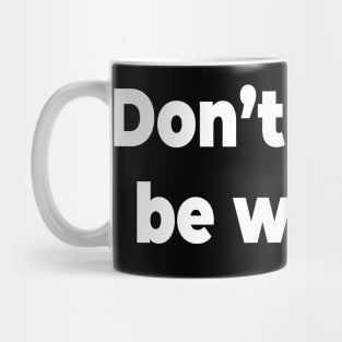 Don’t happy be worry. Mug